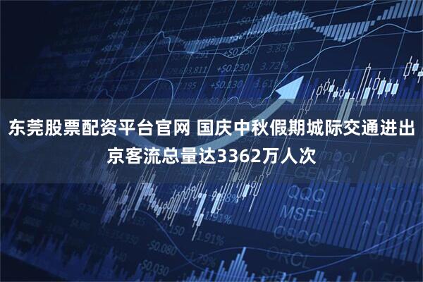 东莞股票配资平台官网 国庆中秋假期城际交通进出京客流总量达3362万人次