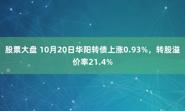 股票大盘 10月20日华阳转债上涨0.93%，转股溢价率21.4%